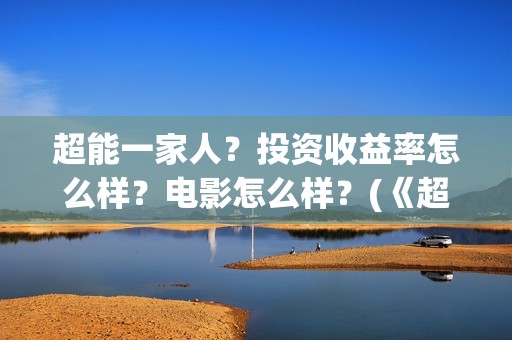 超能一家人？投资收益率怎么样？电影怎么样？(《超能一家人》)