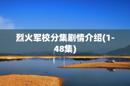 烈火军校分集剧情介绍(1-48集)