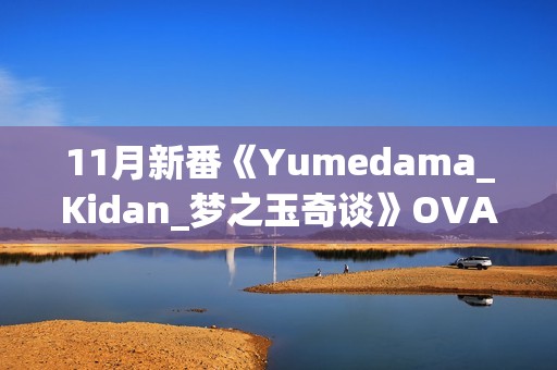 11月新番《Yumedama_Kidan_梦之玉奇谈》OVA