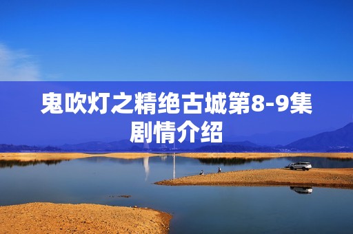 鬼吹灯之精绝古城第8-9集剧情介绍