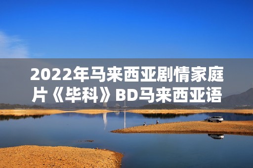 2022年马来西亚剧情家庭片《毕科》BD马来西亚语中字