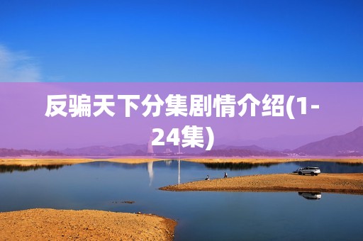 反骗天下分集剧情介绍(1-24集)