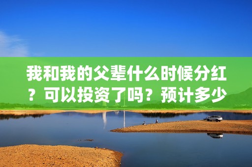 我和我的父辈什么时候分红？可以投资了吗？预计多少票房？(我和我的父辈讲的是)