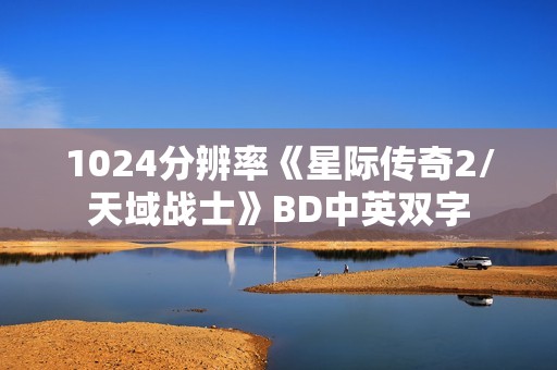 1024分辨率《星际传奇2/天域战士》BD中英双字