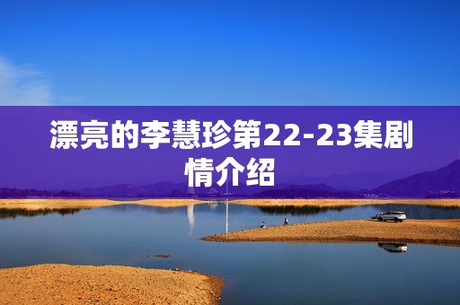 漂亮的李慧珍第22-23集剧情介绍