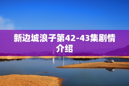 新边城浪子第42-43集剧情介绍