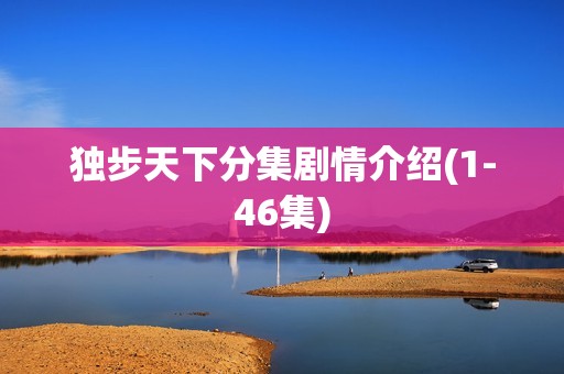 独步天下分集剧情介绍(1-46集)