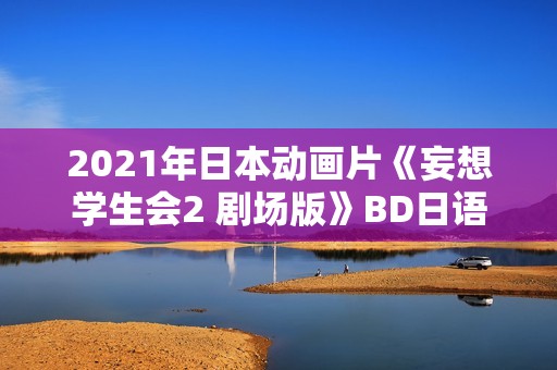 2021年日本动画片《妄想学生会2 剧场版》BD日语中字