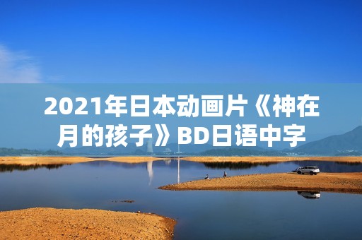 2021年日本动画片《神在月的孩子》BD日语中字