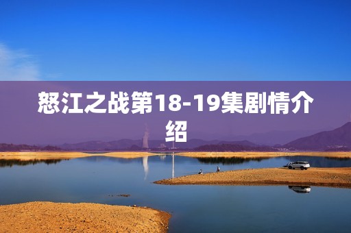 怒江之战第18-19集剧情介绍