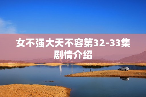 女不强大天不容第32-33集剧情介绍