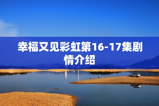 幸福又见彩虹第16-17集剧情介绍
