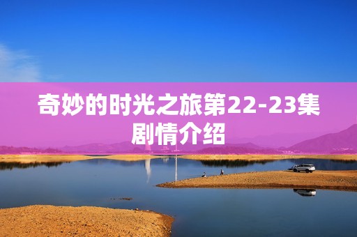 奇妙的时光之旅第22-23集剧情介绍