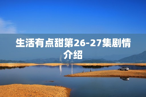 生活有点甜第26-27集剧情介绍