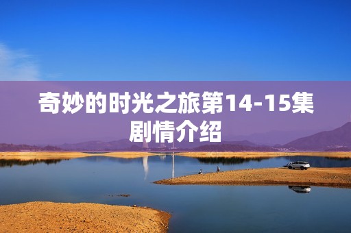 奇妙的时光之旅第14-15集剧情介绍