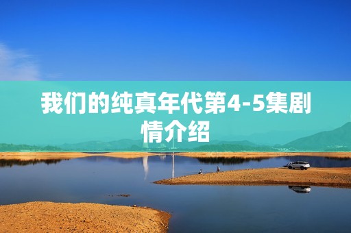 我们的纯真年代第4-5集剧情介绍
