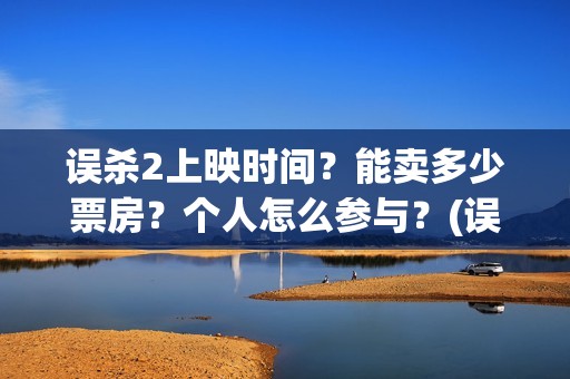 误杀2上映时间？能卖多少票房？个人怎么参与？(误杀上映时间2024)