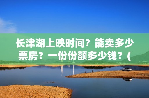 长津湖上映时间？能卖多少票房？一份份额多少钱？(长津湖上映截止时间)