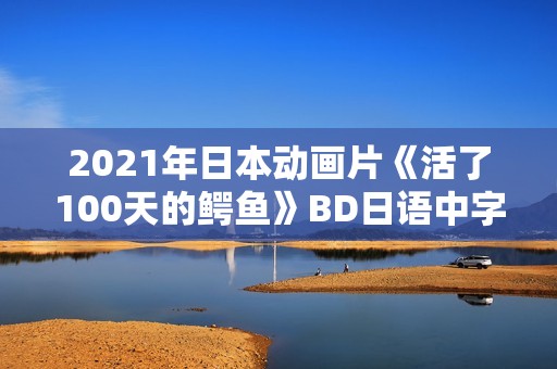 2021年日本动画片《活了100天的鳄鱼》BD日语中字