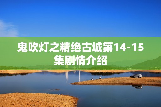 鬼吹灯之精绝古城第14-15集剧情介绍