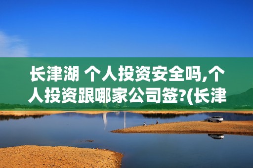 长津湖 个人投资安全吗,个人投资跟哪家公司签?(长津湖怎么投)