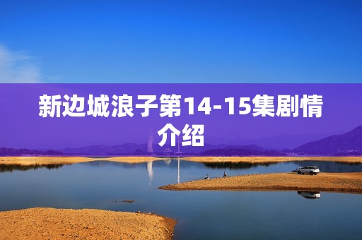 新边城浪子第14-15集剧情介绍