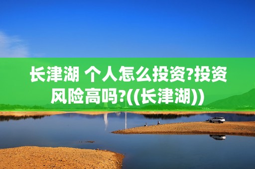 长津湖 个人怎么投资?投资风险高吗?((长津湖))
