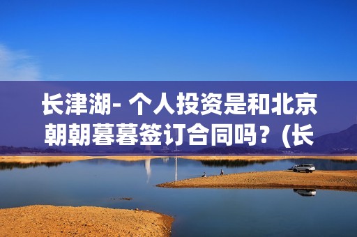 长津湖- 个人投资是和北京朝朝暮暮签订合同吗？(长津湖 投资)