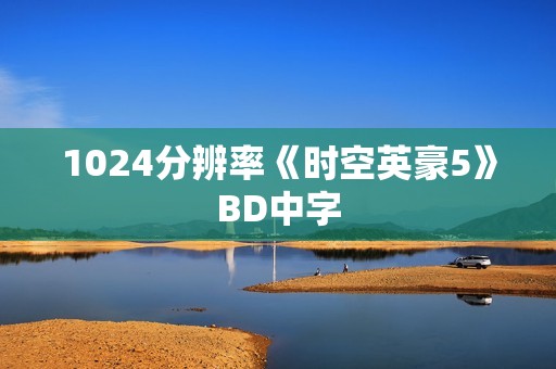 1024分辨率《时空英豪5》BD中字