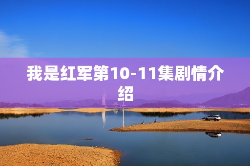 我是红军第10-11集剧情介绍