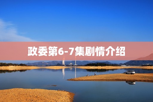 政委第6-7集剧情介绍