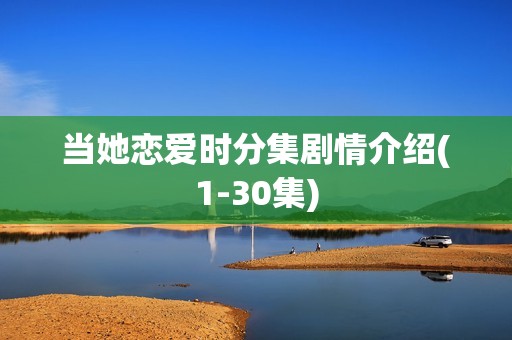 当她恋爱时分集剧情介绍(1-30集)