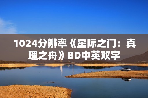1024分辨率《星际之门：真理之舟》BD中英双字