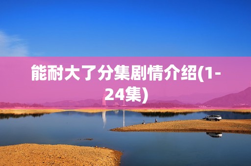 能耐大了分集剧情介绍(1-24集)