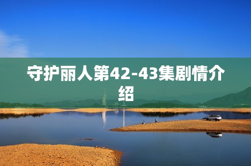守护丽人第42-43集剧情介绍