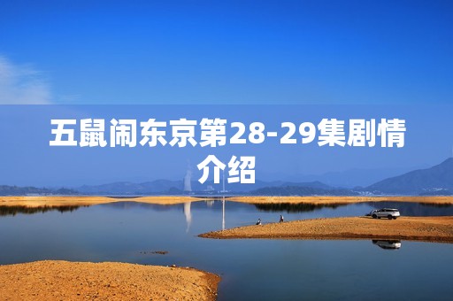 五鼠闹东京第28-29集剧情介绍