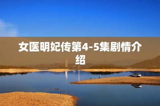 女医明妃传第4-5集剧情介绍