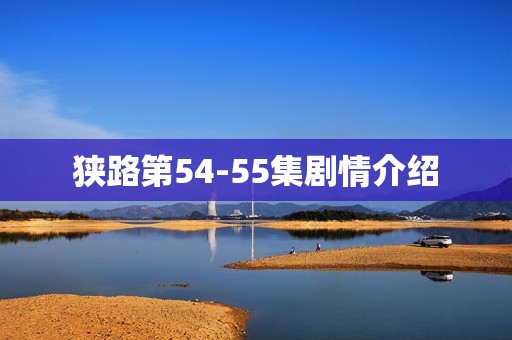 狭路第54-55集剧情介绍