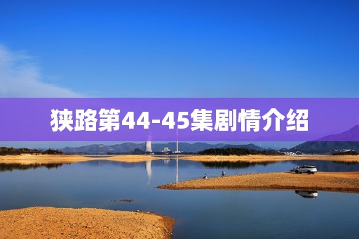 狭路第44-45集剧情介绍