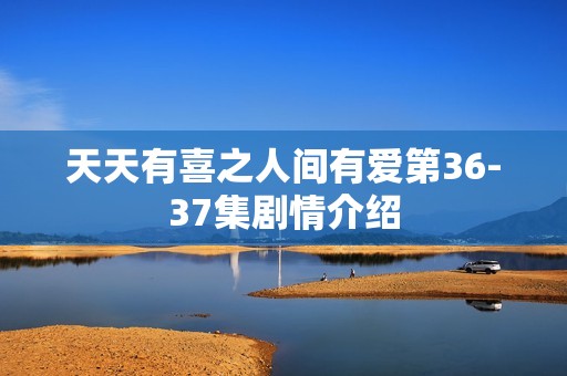 天天有喜之人间有爱第36-37集剧情介绍