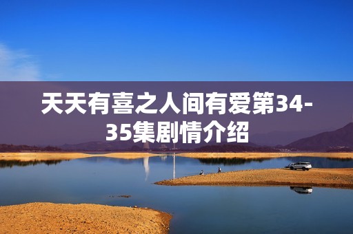 天天有喜之人间有爱第34-35集剧情介绍