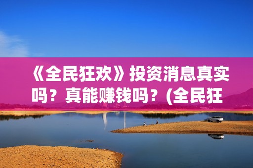 《全民狂欢》投资消息真实吗？真能赚钱吗？(全民狂欢上映了吗)