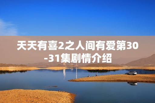 天天有喜2之人间有爱第30-31集剧情介绍