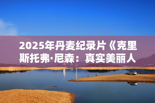 2025年丹麦纪录片《克里斯托弗·尼森：真实美丽人生颂》HD丹麦语中字