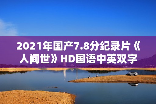 2021年国产7.8分纪录片《人间世》HD国语中英双字