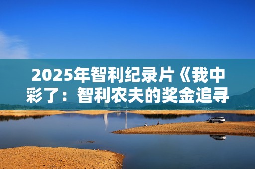 2025年智利纪录片《我中彩了：智利农夫的奖金追寻之旅》HD中字