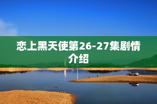 恋上黑天使第26-27集剧情介绍