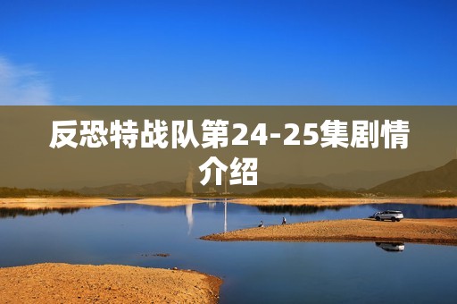 反恐特战队第24-25集剧情介绍