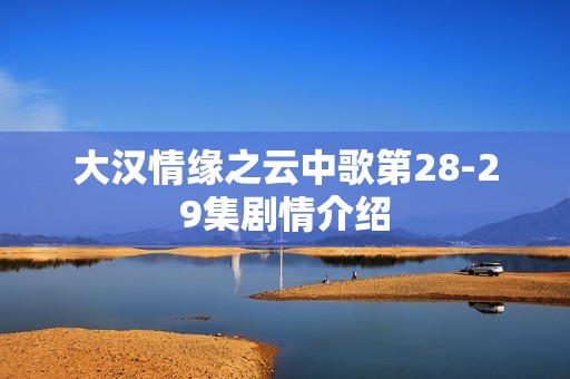 大汉情缘之云中歌第28-29集剧情介绍