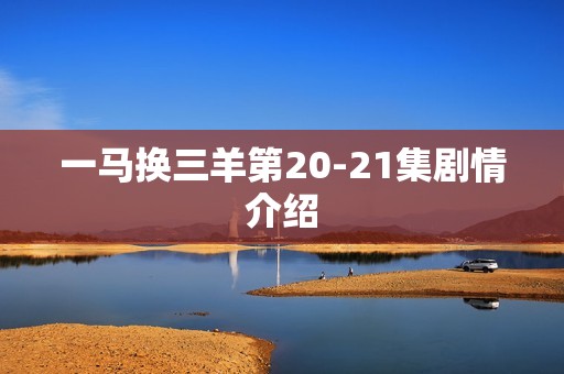 一马换三羊第20-21集剧情介绍